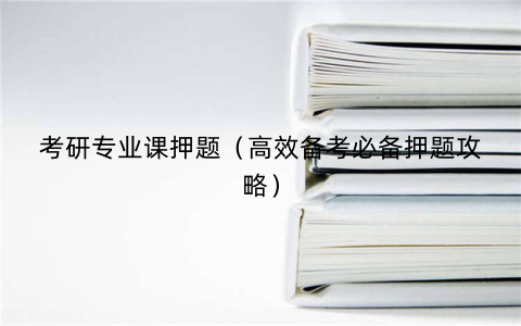 考研专业课押题（高效备考必备押题攻略）