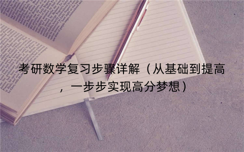考研数学复习步骤详解（从基础到提高，一步步实现高分梦想）