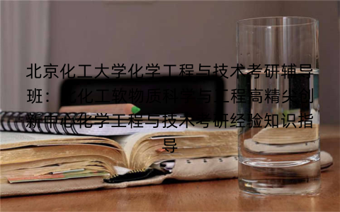 北京化工大学化学工程与技术考研辅导班:北化工软物质科学与工程高精尖创新中心化学工程与技术考研经验知识指导 北京化工大学化学工程与技术考研辅导班:北化工软物质科学与工程高精尖创新中心化学工程与技术考研经验知识指导
