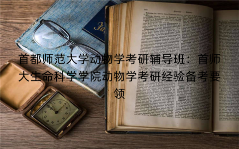 首都师范大学动物学考研辅导班：首师大生命科学学院动物学考研经验备考要领