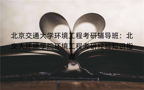 北京交通大学环境工程考研辅导班：北交大环境学院环境工程考研经验知识指南