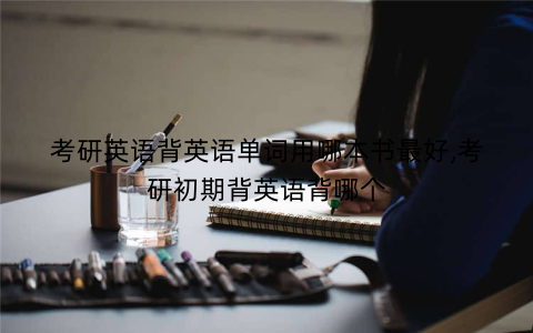 考研英语背英语单词用哪本书最好,考研初期背英语背哪个