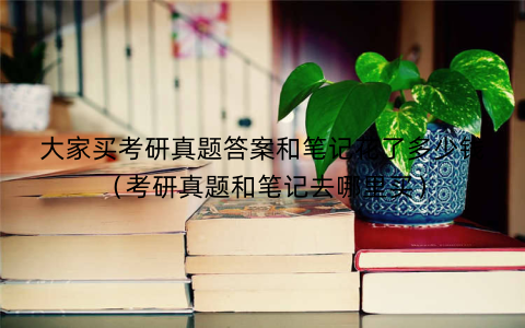 大家买考研真题答案和笔记花了多少钱（考研真题和笔记去哪里买）