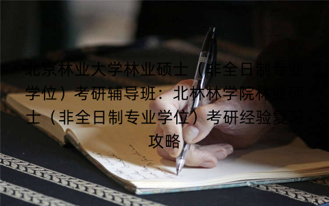 北京林业大学林业硕士(非全日制专业学位)考研辅导班:北林林学院林业硕士(非全日制专业学位)考研经验复习攻略 北京林业大学林业硕士(非全日制专业学位)考研辅导班:北林林学院林业硕士(非全日制专业学位)考研经验复习攻略