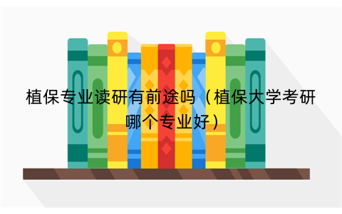 植保专业读研有前途吗（植保大学考研哪个专业好）