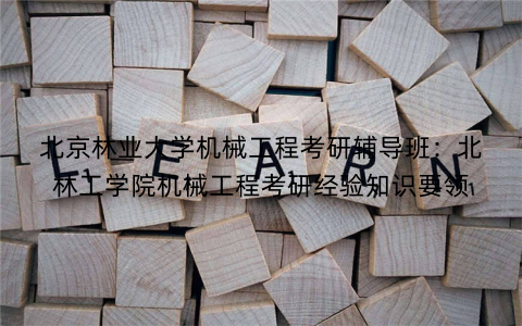 北京林业大学机械工程考研辅导班：北林工学院机械工程考研经验知识要领