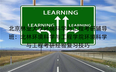 北京林业大学环境科学与工程考研辅导班：北林环境科学与工程学院环境科学与工程考研经验复习技巧