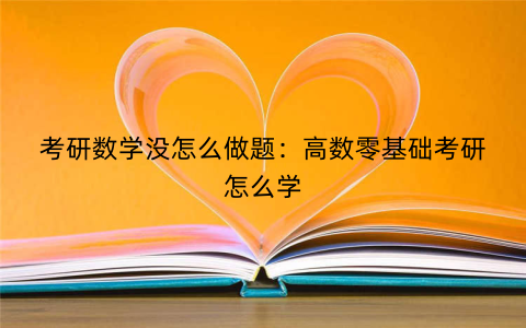 考研数学没怎么做题：高数零基础考研怎么学