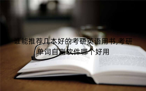 谁能推荐几本好的考研英语用书,考研单词自测软件哪个好用