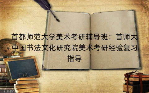 首都师范大学美术考研辅导班：首师大中国书法文化研究院美术考研经验复习指导