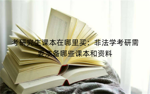 考研究生课本在哪里买：非法学考研需要准备哪些课本和资料