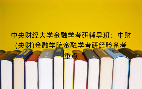 中央财经大学金融学考研辅导班：中财(央财)金融学院金融学考研经验备考重点