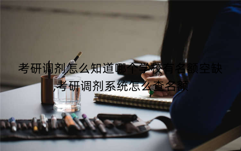 考研调剂怎么知道哪个学校有名额空缺,考研调剂系统怎么查名额