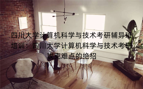 四川大学计算机科学与技术考研辅导班培训：四川大学计算机科学与技术考研攻克难点的绝招