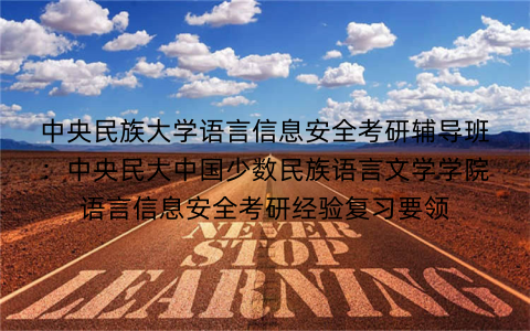 中央民族大学语言信息安全考研辅导班：中央民大中国少数民族语言文学学院语言信息安全考研经验复习要领
