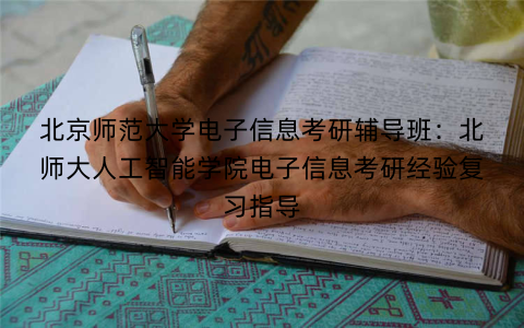 北京师范大学电子信息考研辅导班：北师大人工智能学院电子信息考研经验复习指导