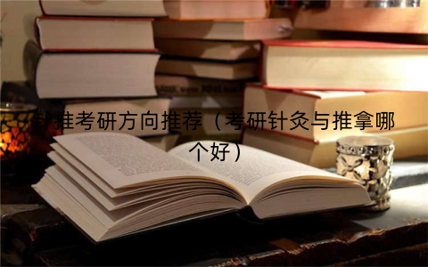 针推考研方向推荐（考研针灸与推拿哪个好）