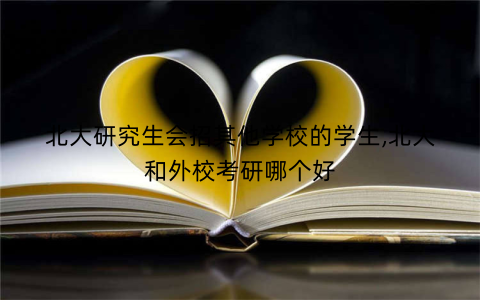 北大研究生会招其他学校的学生,北大和外校考研哪个好