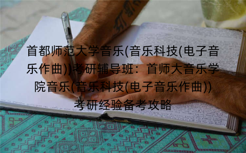 首都师范大学音乐(音乐科技(电子音乐作曲))考研辅导班：首师大音乐学院音乐(音乐科技(电子音乐作曲))考研经验备考攻略