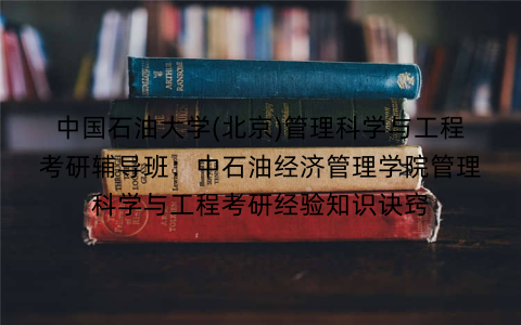 中国石油大学(北京)管理科学与工程考研辅导班：中石油经济管理学院管理科学与工程考研经验知识诀窍