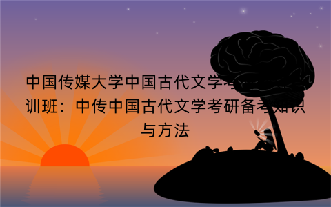 中国传媒大学中国古代文学考研辅导培训班：中传中国古代文学考研备考知识与方法