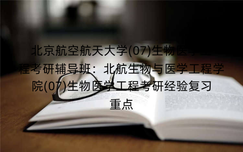北京航空航天大学(07)生物医学工程考研辅导班:北航生物与医学工程学院(07)生物医学工程考研经验复习重点 北京航空航天大学(07)生物医学工程考研辅导班:北航生物与医学工程学院(07)生物医学工程考研经验复习重点