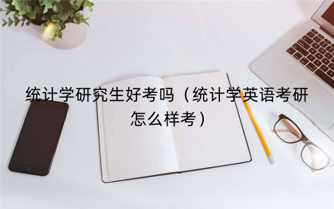 统计学研究生好考吗（统计学英语考研怎么样考）