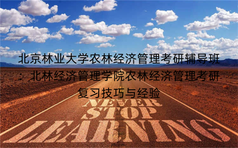 北京林业大学农林经济管理考研辅导班：北林经济管理学院农林经济管理考研复习技巧与经验