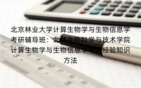 北京林业大学计算生物学与生物信息学考研辅导班:北林生物科学与技术学院计算生物学与生物信息学考研经验知识方法 北京林业大学计算生物学与生物信息学考研辅导班:北林生物科学与技术学院计算生物学与生物信息学考研经验知识方法