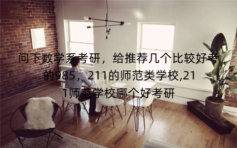 问下数学系考研，给推荐几个比较好考的985，211的师范类学校,211师范学校哪个好考研