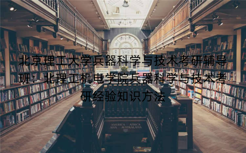 北京理工大学兵器科学与技术考研辅导班：北理工机电学院兵器科学与技术考研经验知识方法