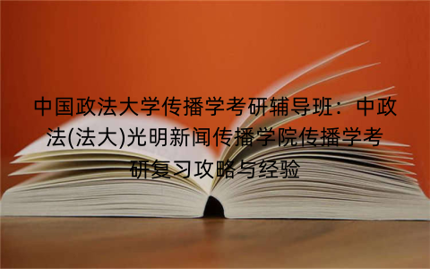 中国政法大学传播学考研辅导班：中政法(法大)光明新闻传播学院传播学考研复习攻略与经验