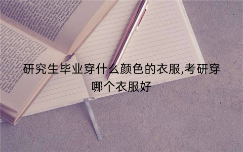 研究生毕业穿什么颜色的衣服,考研穿哪个衣服好
