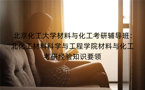 北京化工大学材料与化工考研辅导班：北化工材料科学与工程学院材料与化工考研经验知识要领
