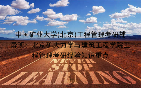 中国矿业大学(北京)工程管理考研辅导班：北京矿大力学与建筑工程学院工程管理考研经验知识重点