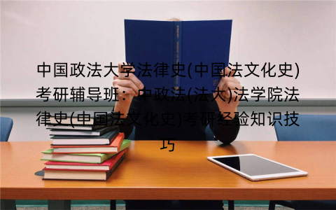 中国政法大学法律史(中国法文化史)考研辅导班:中政法(法大)法学院法律史(中国法文化史)考研经验知识技巧 中国政法大学法律史(中国法文化史)考研辅导班:中政法(法大)法学院法律史(中国法文化史)考研经验知识技巧