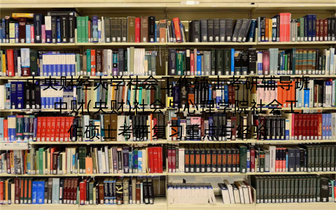 中央财经大学社会工作硕士考研辅导班:中财(央财)社会与心理学院社会工作硕士考研复习重点与经验 中央财经大学社会工作硕士考研辅导班:中财(央财)社会与心理学院社会工作硕士考研复习重点与经验