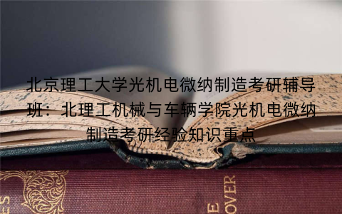 北京理工大学光机电微纳制造考研辅导班:北理工机械与车辆学院光机电微纳制造考研经验知识重点 北京理工大学光机电微纳制造考研辅导班:北理工机械与车辆学院光机电微纳制造考研经验知识重点