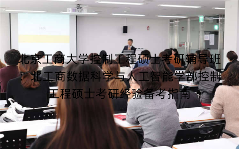 北京工商大学控制工程硕士考研辅导班:北工商数据科学与人工智能学部控制工程硕士考研经验备考指南 北京工商大学控制工程硕士考研辅导班:北工商数据科学与人工智能学部控制工程硕士考研经验备考指南
