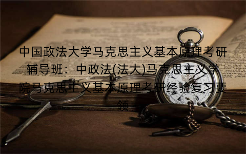 中国政法大学马克思主义基本原理考研辅导班:中政法(法大)马克思主义学院马克思主义基本原理考研经验复习要领 中国政法大学马克思主义基本原理考研辅导班:中政法(法大)马克思主义学院马克思主义基本原理考研经验复习要领