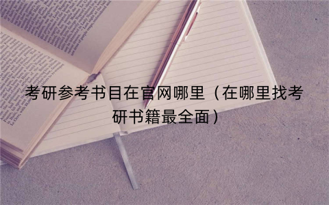 考研参考书目在官网哪里（在哪里找考研书籍最全面）