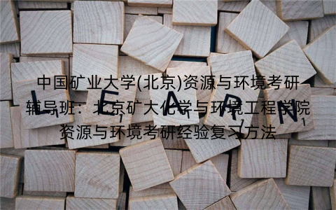 中国矿业大学(北京)资源与环境考研辅导班：北京矿大化学与环境工程学院资源与环境考研经验复习方法