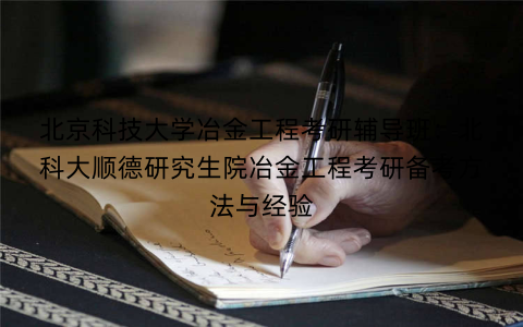 北京科技大学冶金工程考研辅导班：北科大顺德研究生院冶金工程考研备考方法与经验