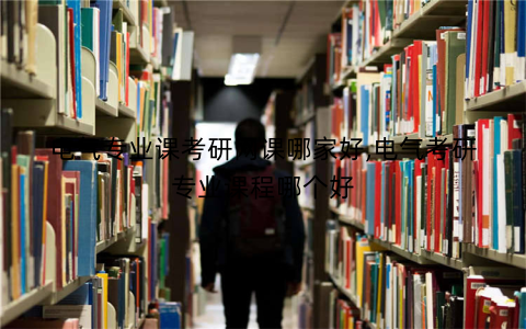 电气专业课考研网课哪家好,电气考研专业课程哪个好
