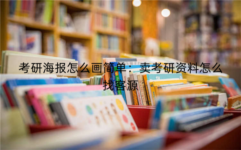 考研海报怎么画简单：卖考研资料怎么找客源