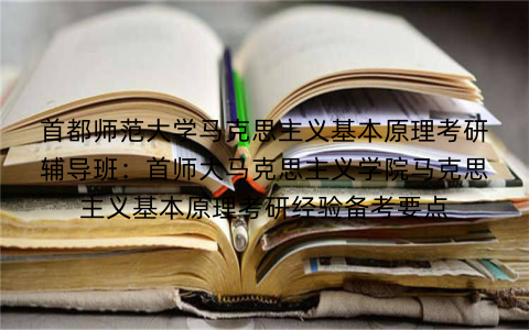 首都师范大学马克思主义基本原理考研辅导班:首师大马克思主义学院马克思主义基本原理考研经验备考要点 首都师范大学马克思主义基本原理考研辅导班:首师大马克思主义学院马克思主义基本原理考研经验备考要点
