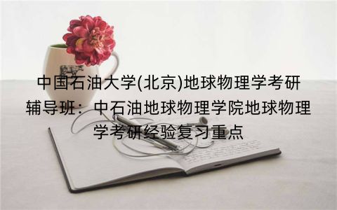 中国石油大学(北京)地球物理学考研辅导班：中石油地球物理学院地球物理学考研经验复习重点