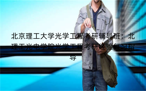 北京理工大学光学工程考研辅导班：北理工光电学院光学工程考研经验复习指导