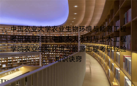 中国农业大学农业生物环境与能源工程考研辅导班：中国农大水利与土木工程学院农业生物环境与能源工程考研经验知识诀窍