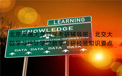 北京交通大学数学考研辅导班：北交大数学与统计学院数学考研经验知识要点